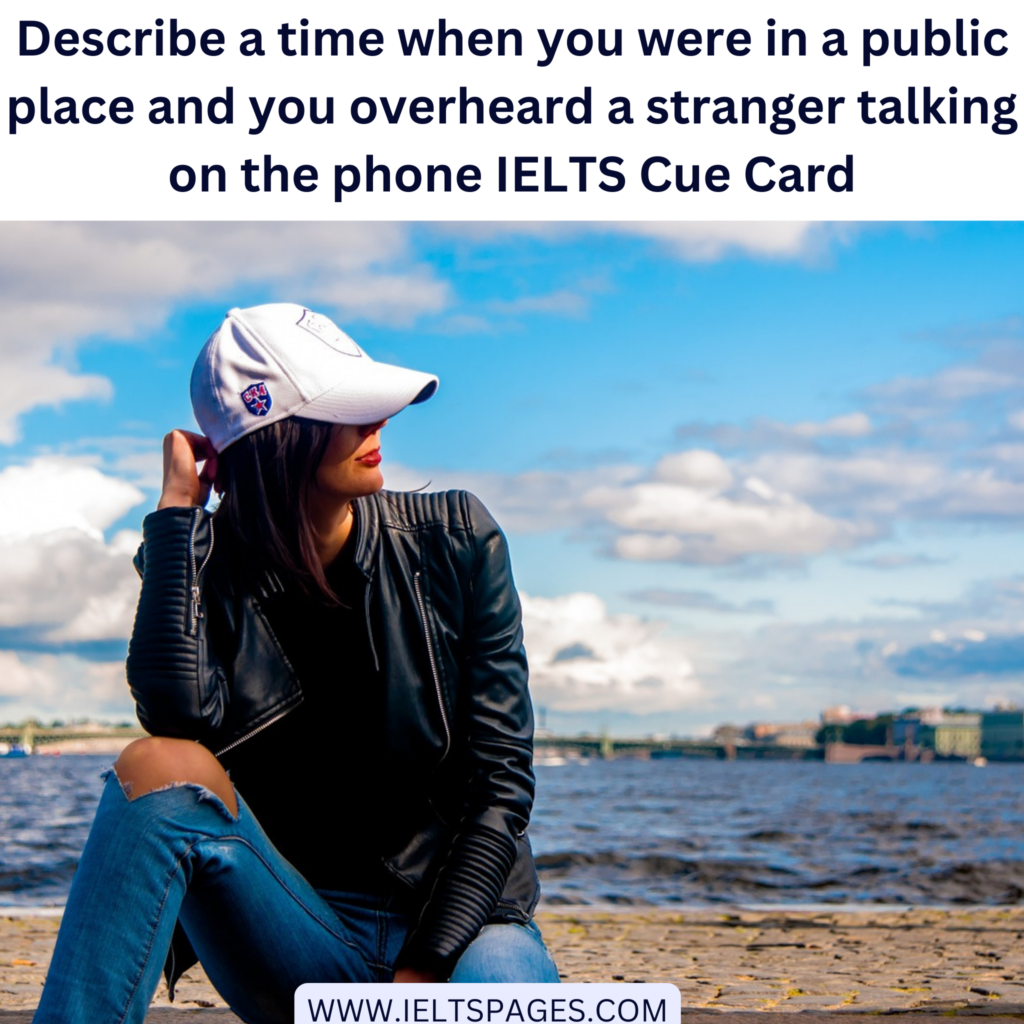 Describe a time when you were in a public place and you overheard a stranger talking on the phone IELTS Cue Card