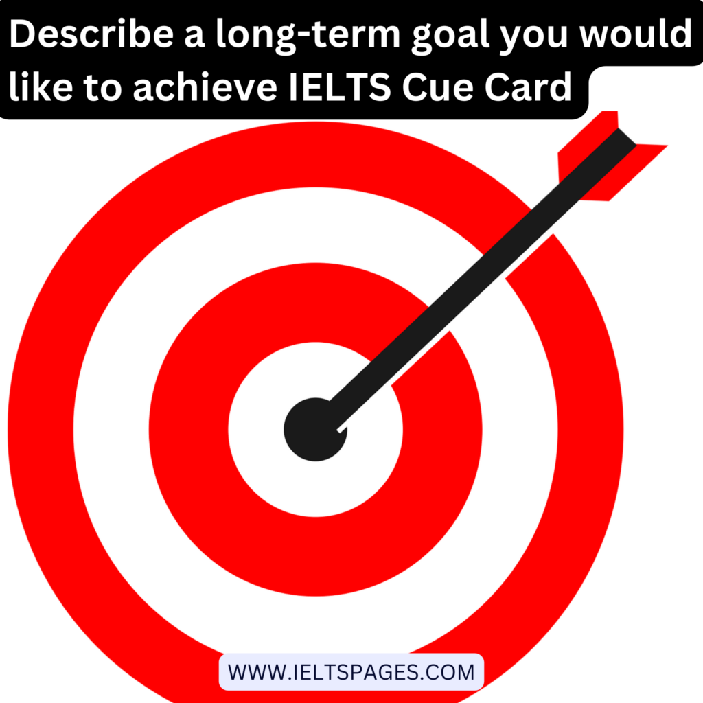 Describe a long-term goal you would like to achieve IELTS Cue Card