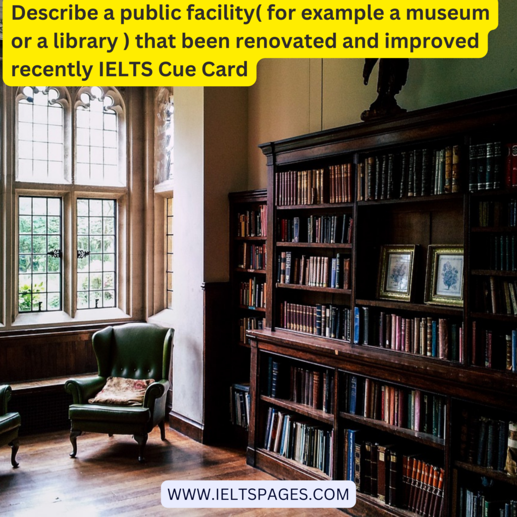 Describe a public facility( for example a museum or a library ) that been renovated and improved recently IELTS Cue Card