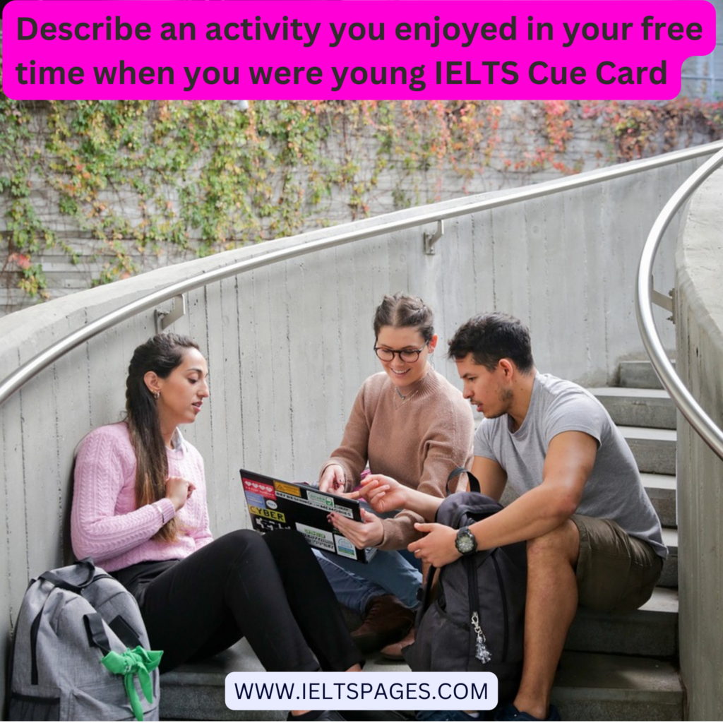 Describe an activity you enjoyed in your free time when you were young IELTS Cue Card