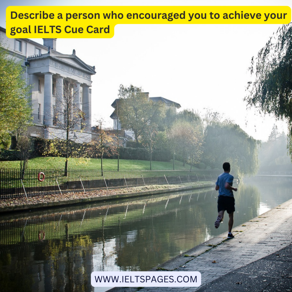 Describe a person who encouraged you to achieve your goal IELTS Cue Card