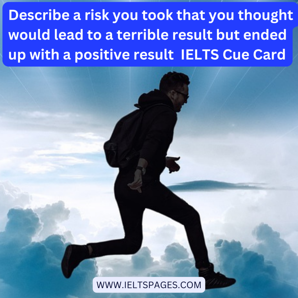 Describe a risk you took that you thought would lead to a terrible result but ended up with a positive result IELTS Cue Card