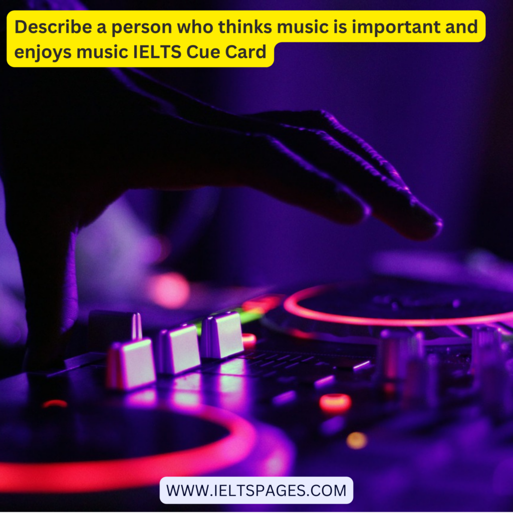 Describe a person who thinks music is important and enjoys music IELTS Cue Card
