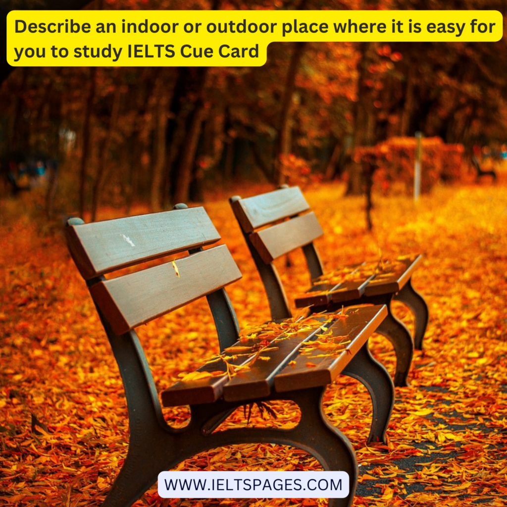 Describe an indoor or outdoor place where it is easy for you to study IELTS Cue Card