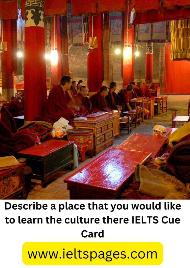 Describe a place that you would like to learn the culture there IELTS Cue Card